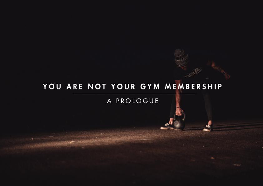 YOU ARE NOT YOUR GYM MEMBERSHIP: A Prologue